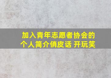 加入青年志愿者协会的个人简介俏皮话 开玩笑